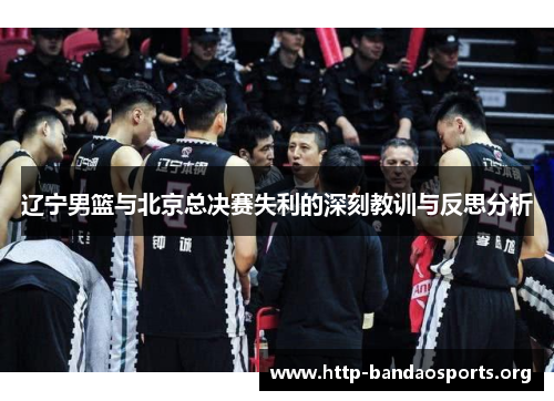 辽宁男篮与北京总决赛失利的深刻教训与反思分析