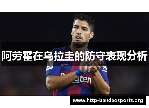 阿劳霍在乌拉圭的防守表现分析