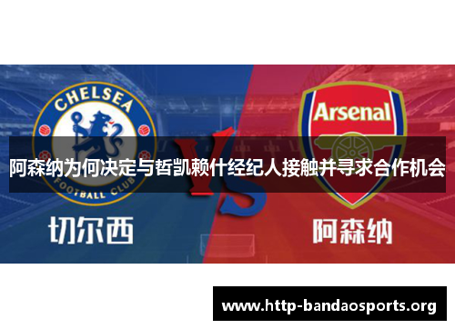 阿森纳为何决定与哲凯赖什经纪人接触并寻求合作机会