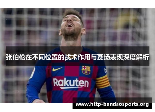 张伯伦在不同位置的战术作用与赛场表现深度解析