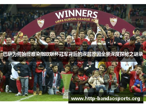 巴萨为何始终难染指欧联杯冠军背后的深层原因全景深度探秘之谜录