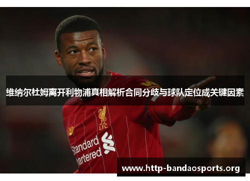 维纳尔杜姆离开利物浦真相解析合同分歧与球队定位成关键因素 维纳尔杜姆离开利物浦真相解析合同分歧与球队定位成关键因素