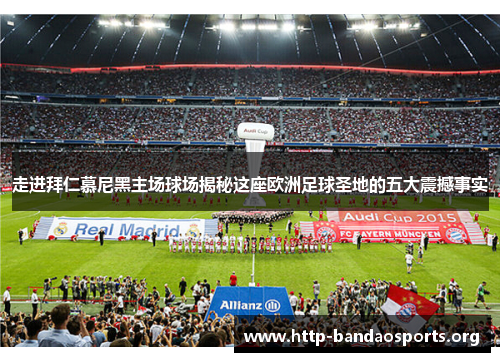 走进拜仁慕尼黑主场球场揭秘这座欧洲足球圣地的五大震撼事实