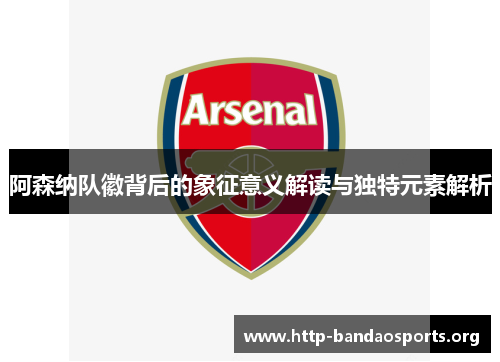 阿森纳队徽背后的象征意义解读与独特元素解析