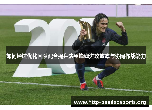 如何通过优化团队配合提升法甲锋线进攻效率与协同作战能力