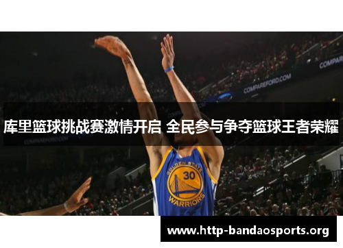库里篮球挑战赛激情开启 全民参与争夺篮球王者荣耀