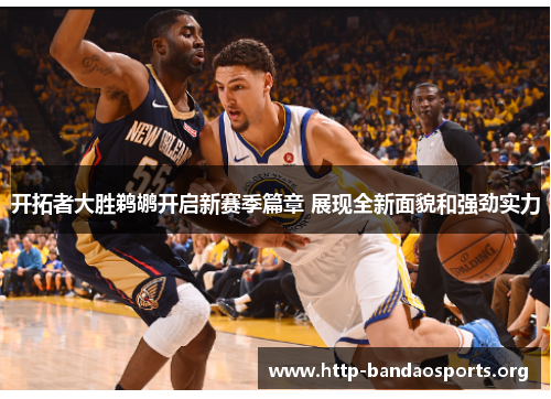 开拓者大胜鹈鹕开启新赛季篇章 展现全新面貌和强劲实力
