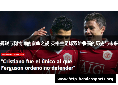 曼联与利物浦的宿命之战 英格兰足球双雄争霸的历史与未来