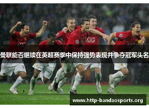 曼联能否继续在英超赛季中保持强势表现并争夺冠军头名