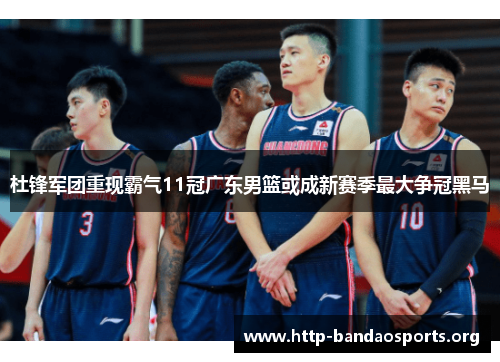杜锋军团重现霸气11冠广东男篮或成新赛季最大争冠黑马