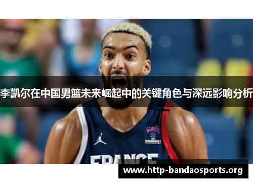 李凯尔在中国男篮未来崛起中的关键角色与深远影响分析