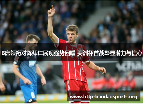 B席领衔对阵拜仁展现强势回暖 美洲杯首战彰显潜力与信心
